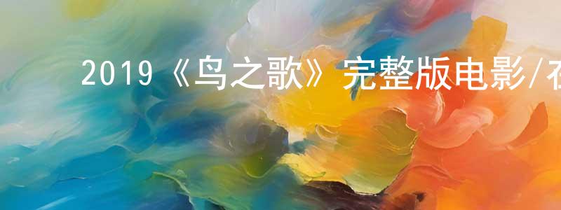 陈祖俊的动漫综艺大全,2019《鸟之歌》完整版电影/在线观看/百度云-美剧天堂